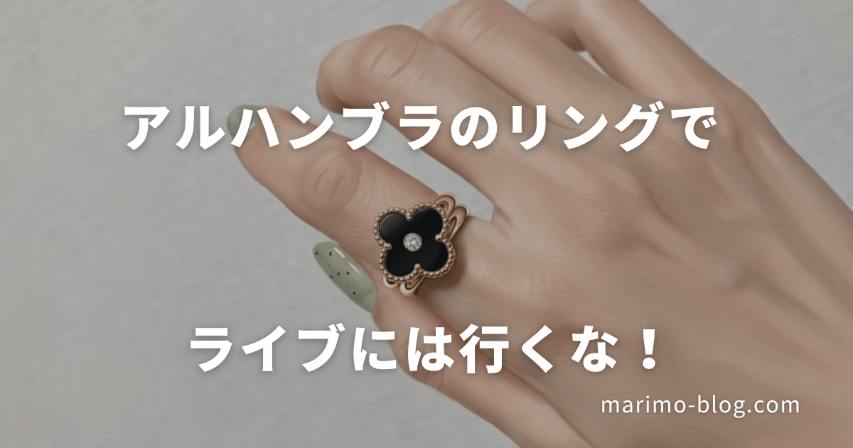 【ヴァンクリ】アルハンブラリングをライブに着けていったら後悔した話｜拍手のたびにズレて邪魔に？